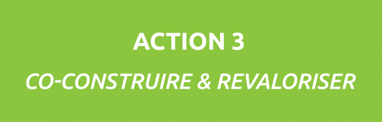 ACTION N°3 : co-construire & revaloriser